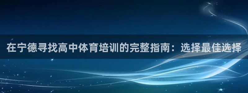 耀世天下图片：在宁德寻找高中体育培训的完整指南：选择