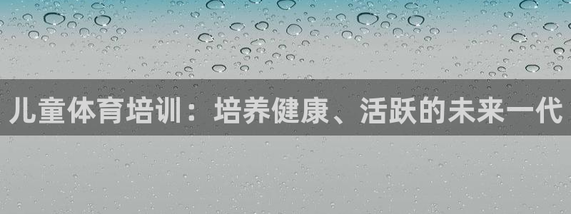 耀世平台皮皮虾怎么样：儿童体育培训：培养健康、活跃的