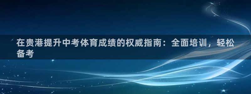 耀世娱乐网址是什么：在贵港提升中考体育成绩的权威指南